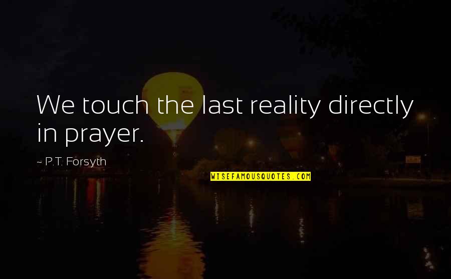 Palper Rouler Quotes By P.T. Forsyth: We touch the last reality directly in prayer. Palper Rouler Quotes By P.T. Forsyth: We touch the last reality directly in prayer.