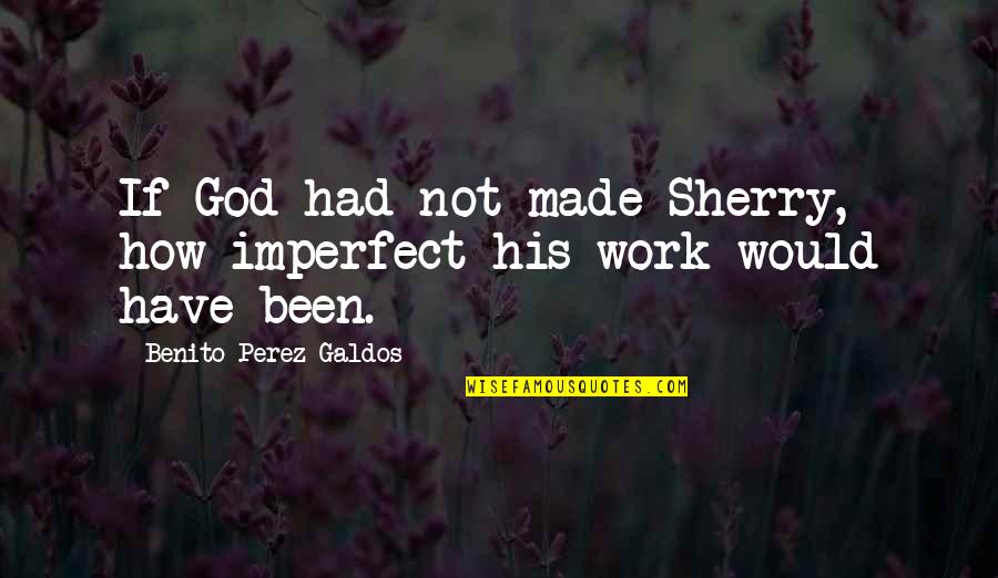 Palpitated Quotes By Benito Perez Galdos: If God had not made Sherry, how imperfect