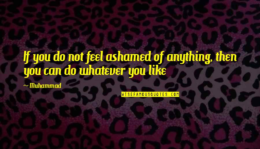 Palpitation Symptoms Quotes By Muhammad: If you do not feel ashamed of anything,