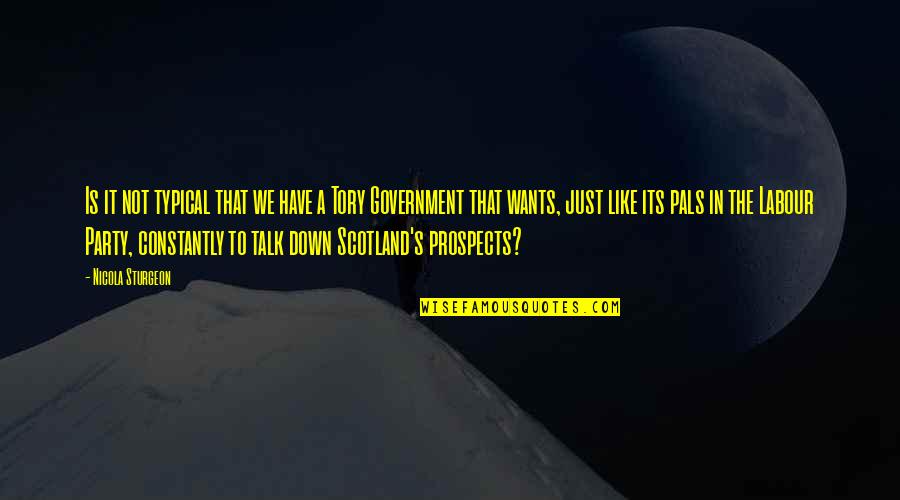 Pals Quotes By Nicola Sturgeon: Is it not typical that we have a Pals Quotes By Nicola Sturgeon: Is it not typical that we have a