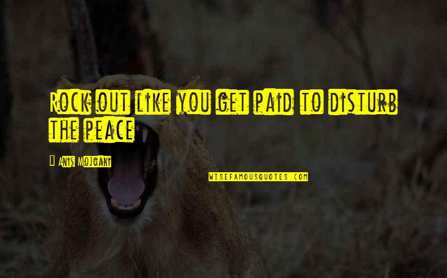 Palsied Man Quotes By Anis Mojgani: Rock out like you get paid to disturb Palsied Man Quotes By Anis Mojgani: Rock out like you get paid to disturb