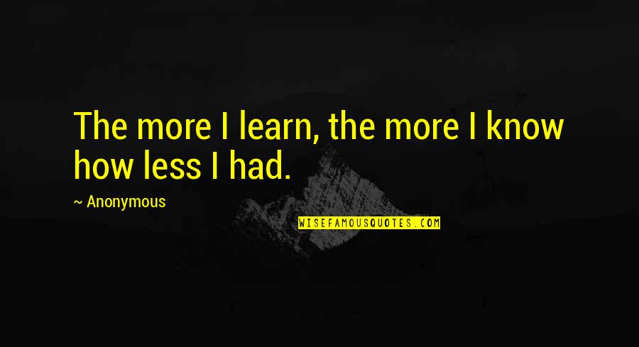 Palsied Quotes By Anonymous: The more I learn, the more I know