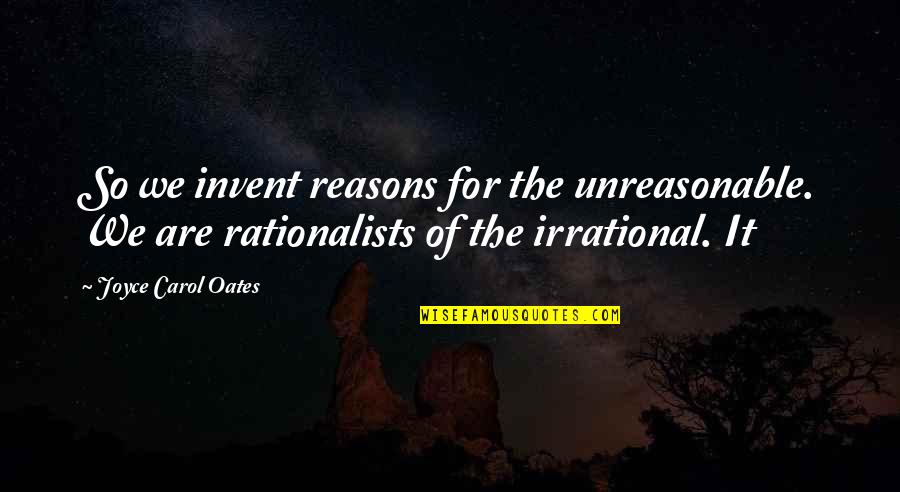 Palsity Quotes By Joyce Carol Oates: So we invent reasons for the unreasonable. We Palsity Quotes By Joyce Carol Oates: So we invent reasons for the unreasonable. We