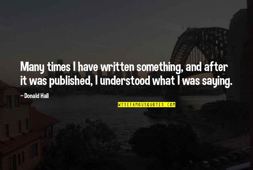 Paltaufs Hemorrhage Quotes By Donald Hall: Many times I have written something, and after Paltaufs Hemorrhage Quotes By Donald Hall: Many times I have written something, and after