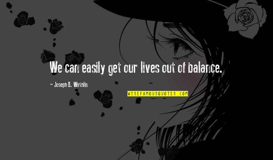Paltela Quotes By Joseph B. Wirthlin: We can easily get our lives out of Paltela Quotes By Joseph B. Wirthlin: We can easily get our lives out of