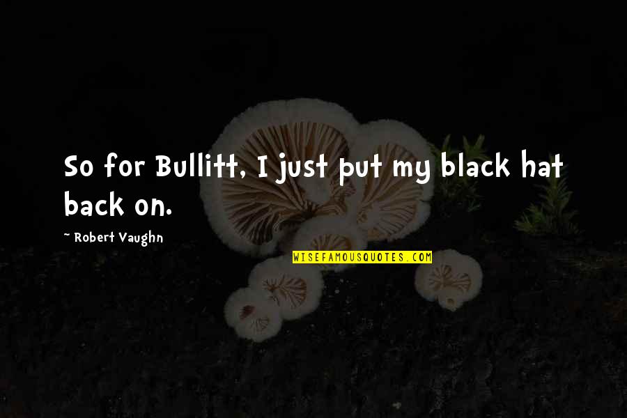 Paltriest Quotes By Robert Vaughn: So for Bullitt, I just put my black Paltriest Quotes By Robert Vaughn: So for Bullitt, I just put my black