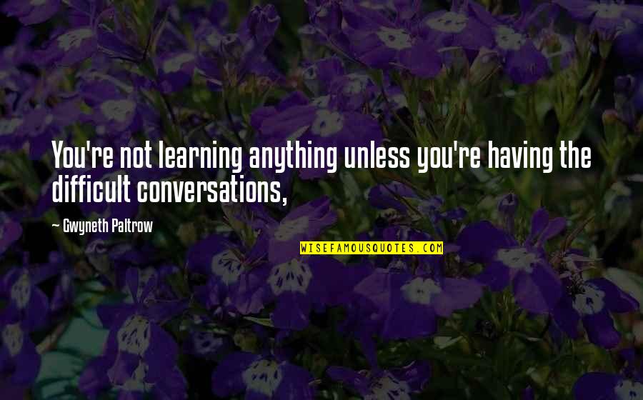 Paltrow Quotes By Gwyneth Paltrow: You're not learning anything unless you're having the