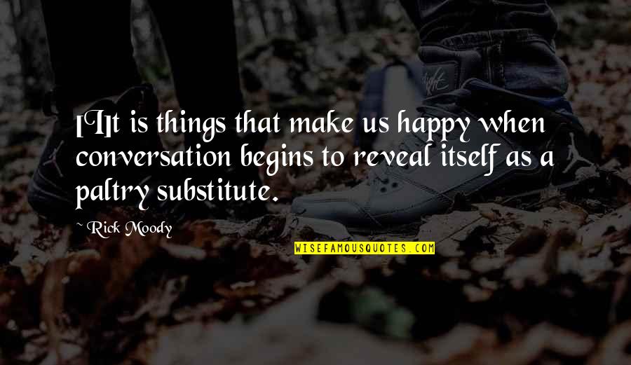 Paltry Quotes By Rick Moody: [I]t is things that make us happy when