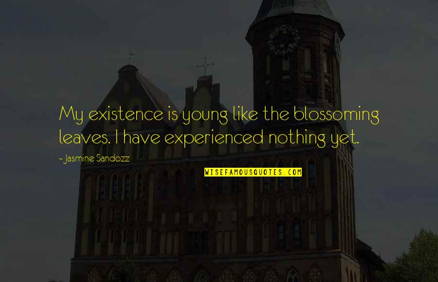 Paltry Synonym Quotes By Jasmine Sandozz: My existence is young like the blossoming leaves.