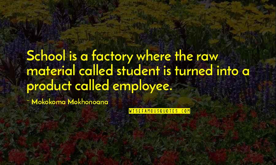 Paltzer Edgar Quotes By Mokokoma Mokhonoana: School is a factory where the raw material Paltzer Edgar Quotes By Mokokoma Mokhonoana: School is a factory where the raw material