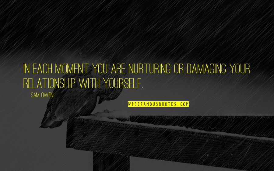 Paltzerian Quotes By Sam Owen: In each moment you are nurturing or damaging