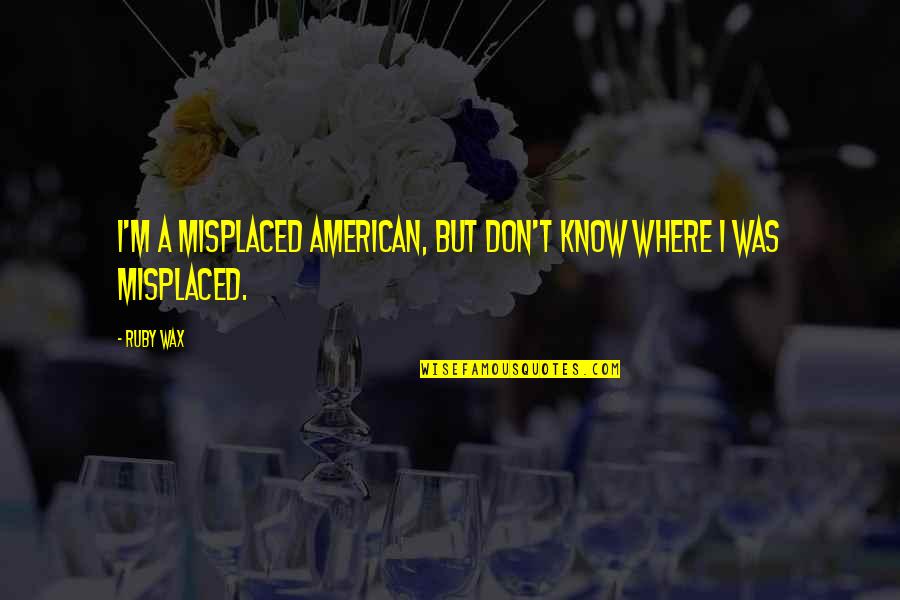 Palubutung Quotes By Ruby Wax: I'm a misplaced American, but don't know where
