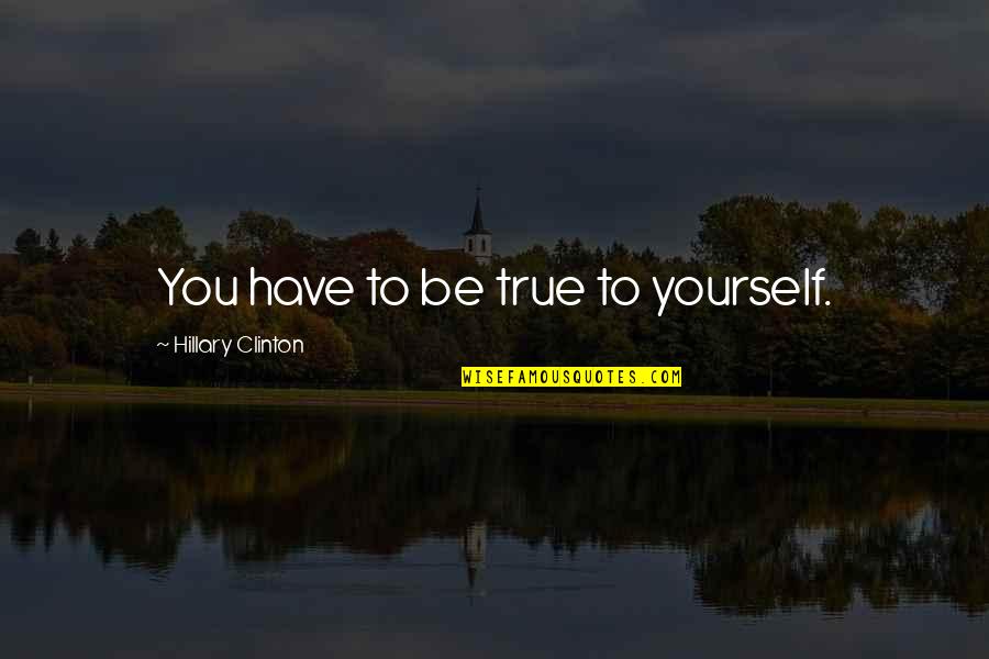 Paludismo O Quotes By Hillary Clinton: You have to be true to yourself.