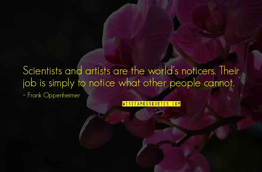 Palummella Swing Quotes By Frank Oppenheimer: Scientists and artists are the world's noticers. Their Palummella Swing Quotes By Frank Oppenheimer: Scientists and artists are the world's noticers. Their