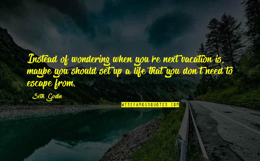Palungjit Quotes By Seth Godin: Instead of wondering when you're next vacation is, Palungjit Quotes By Seth Godin: Instead of wondering when you're next vacation is,
