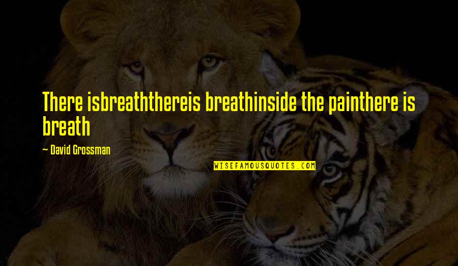 Palustris Quotes By David Grossman: There isbreaththereis breathinside the painthere is breath Palustris Quotes By David Grossman: There isbreaththereis breathinside the painthere is breath