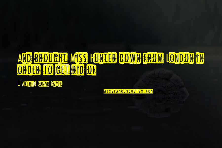 Palutena Smash Quotes By Arthur Conan Doyle: And brought Miss Hunter down from London in