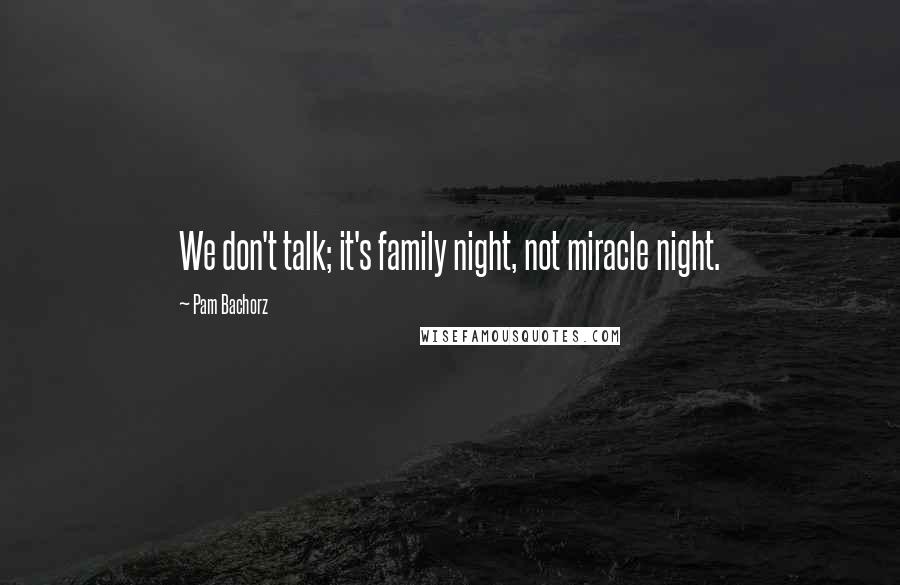 Pam Bachorz quotes: We don't talk; it's family night, not miracle night.