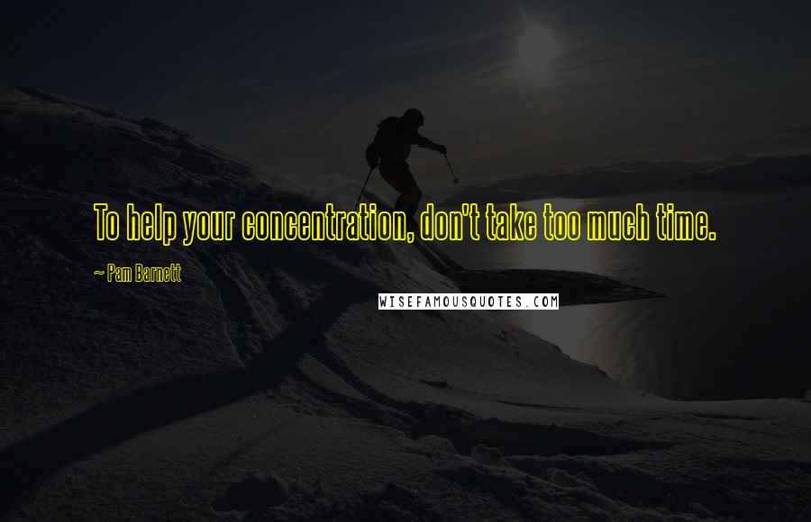 Pam Barnett quotes: To help your concentration, don't take too much time.