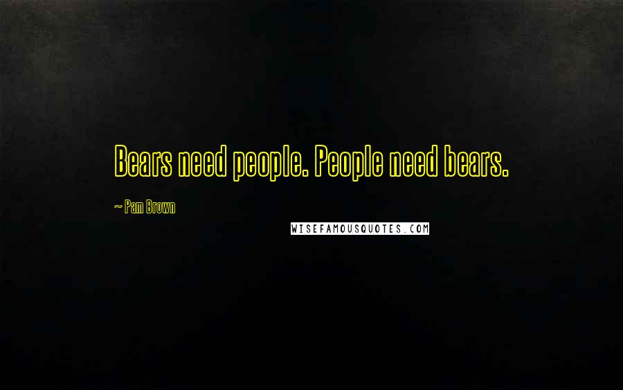 Pam Brown quotes: Bears need people. People need bears.