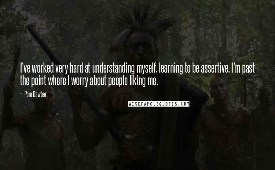 Pam Dawber quotes: I've worked very hard at understanding myself, learning to be assertive. I'm past the point where I worry about people liking me.