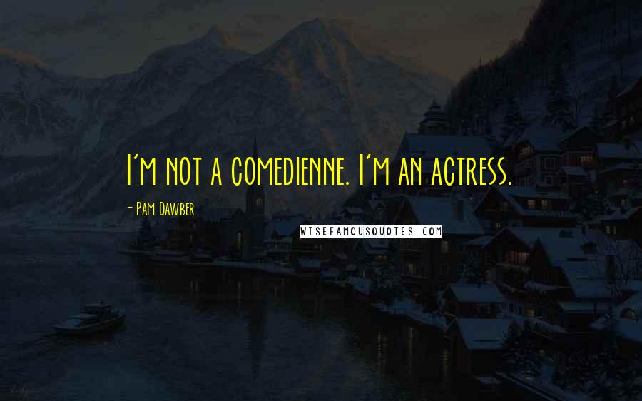 Pam Dawber quotes: I'm not a comedienne. I'm an actress.