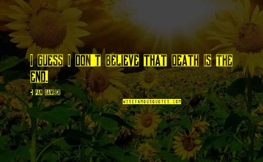 Pam Dawber Quotes By Pam Dawber: I guess I don't believe that death is Pam Dawber Quotes By Pam Dawber: I guess I don't believe that death is