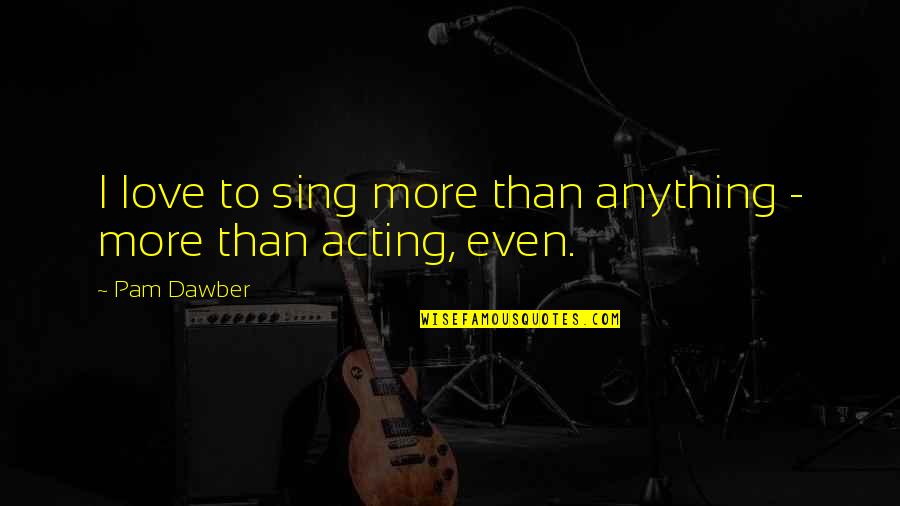 Pam Dawber Quotes By Pam Dawber: I love to sing more than anything -