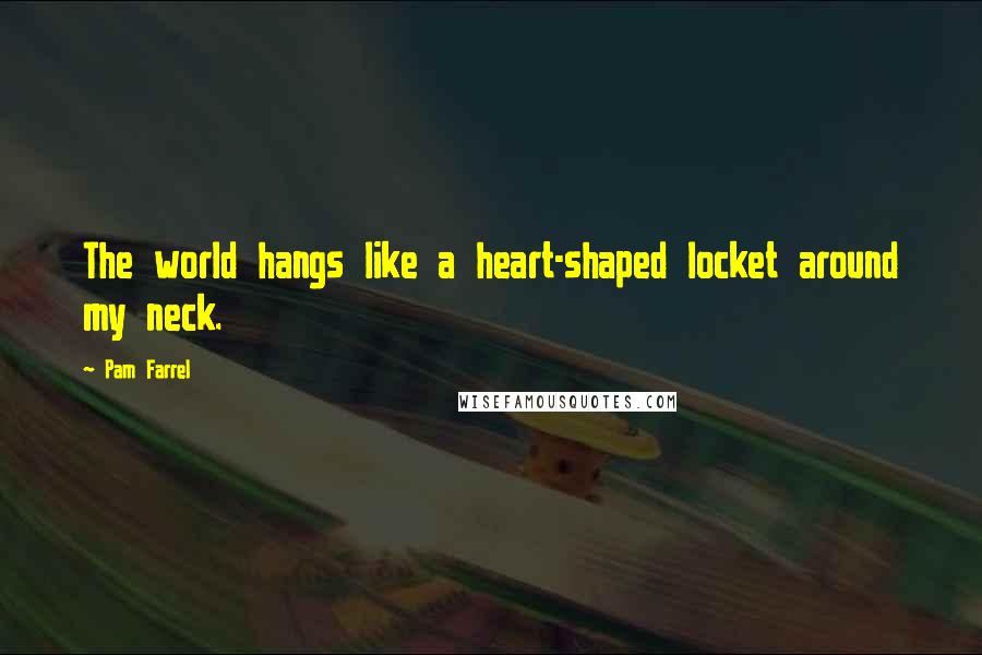 Pam Farrel quotes: The world hangs like a heart-shaped locket around my neck.