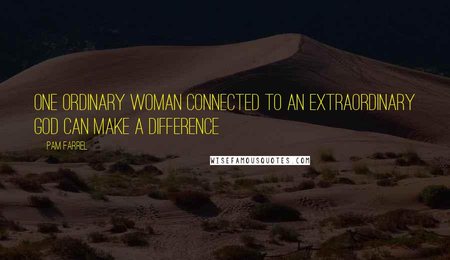 Pam Farrel quotes: One ordinary woman connected to an extraordinary God can make a difference