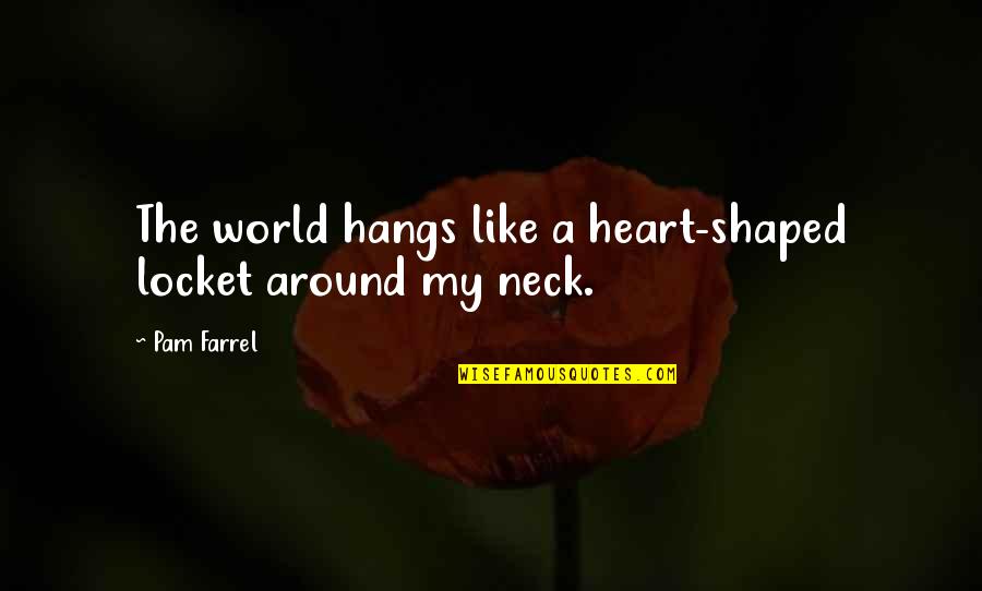 Pam Farrel Quotes By Pam Farrel: The world hangs like a heart-shaped locket around