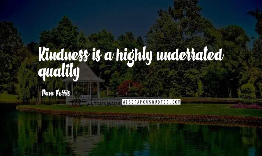 Pam Ferris quotes: Kindness is a highly underrated quality.