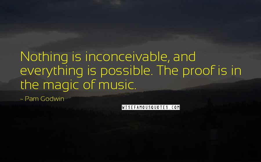 Pam Godwin quotes: Nothing is inconceivable, and everything is possible. The proof is in the magic of music.