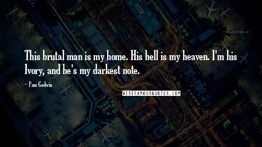 Pam Godwin quotes: This brutal man is my home. His hell is my heaven. I'm his Ivory, and he's my darkest note.