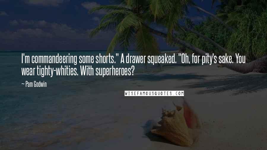 Pam Godwin quotes: I'm commandeering some shorts." A drawer squeaked. "Oh, for pity's sake. You wear tighty-whities. With superheroes? Pam Godwin quotes: I'm commandeering some shorts." A drawer squeaked. "Oh, for pity's sake. You wear tighty-whities. With superheroes?