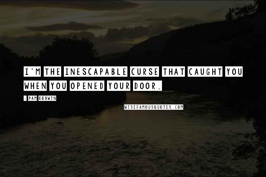 Pam Godwin quotes: I'm the inescapable curse that caught you when you opened your door.