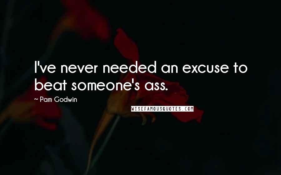 Pam Godwin quotes: I've never needed an excuse to beat someone's ass.