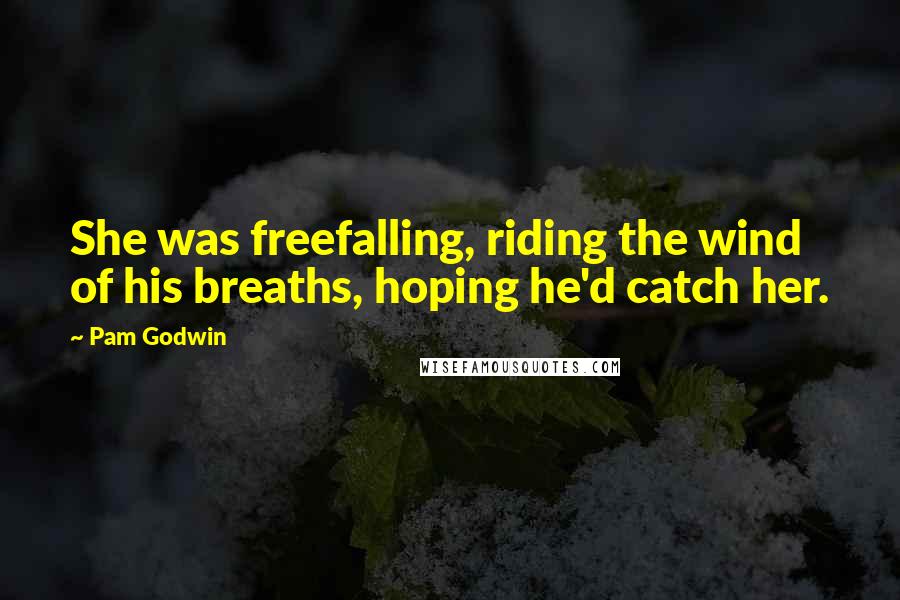 Pam Godwin quotes: She was freefalling, riding the wind of his breaths, hoping he'd catch her.