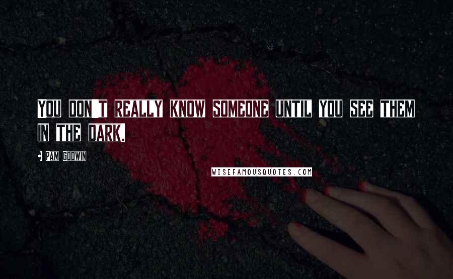 Pam Godwin quotes: You don't really know someone until you see them in the dark.