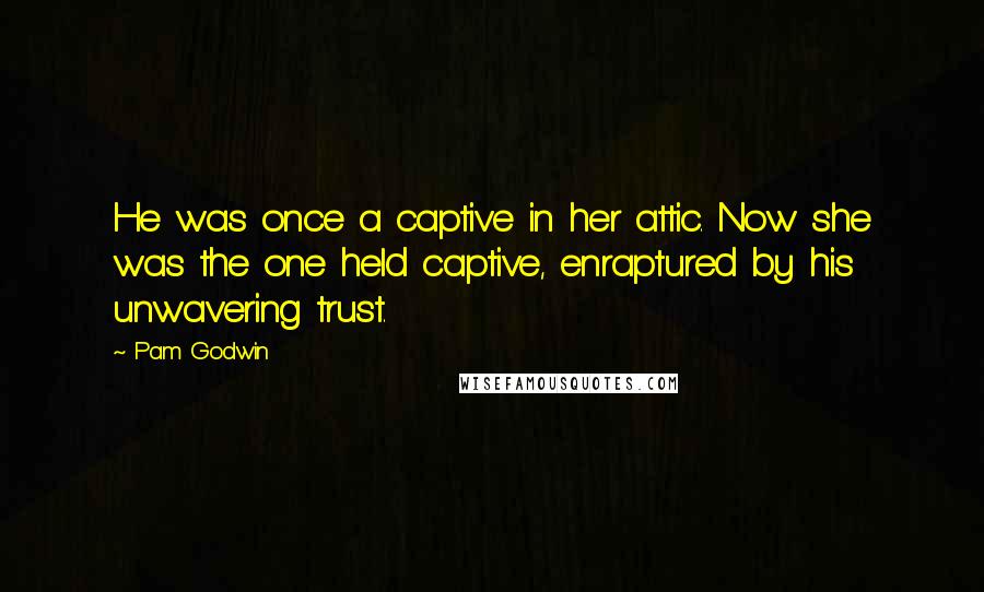 Pam Godwin quotes: He was once a captive in her attic. Now she was the one held captive, enraptured by his unwavering trust. Pam Godwin quotes: He was once a captive in her attic. Now she was the one held captive, enraptured by his unwavering trust.