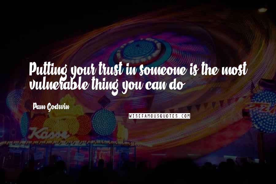Pam Godwin quotes: Putting your trust in someone is the most vulnerable thing you can do