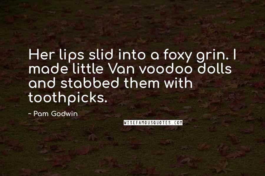 Pam Godwin quotes: Her lips slid into a foxy grin. I made little Van voodoo dolls and stabbed them with toothpicks.