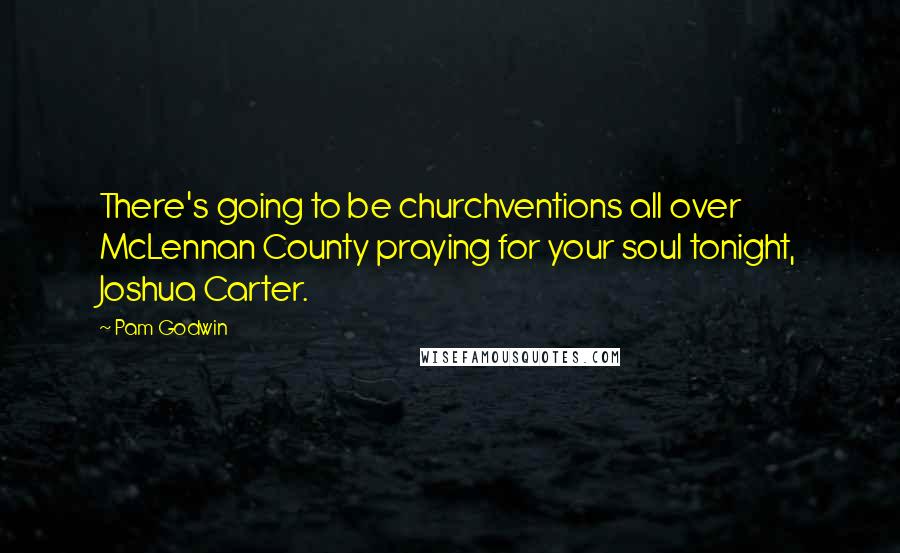 Pam Godwin quotes: There's going to be churchventions all over McLennan County praying for your soul tonight, Joshua Carter.