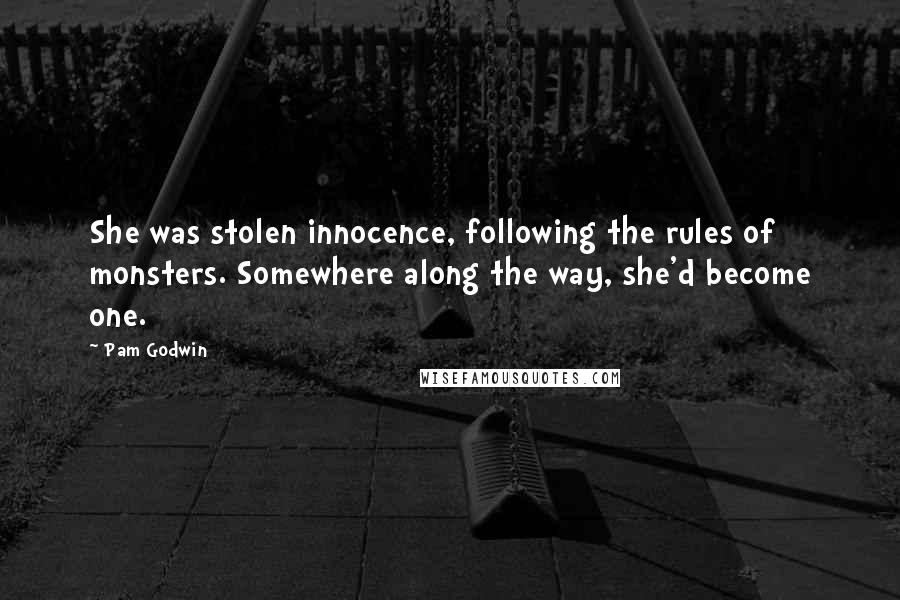 Pam Godwin quotes: She was stolen innocence, following the rules of monsters. Somewhere along the way, she'd become one. Pam Godwin quotes: She was stolen innocence, following the rules of monsters. Somewhere along the way, she'd become one.