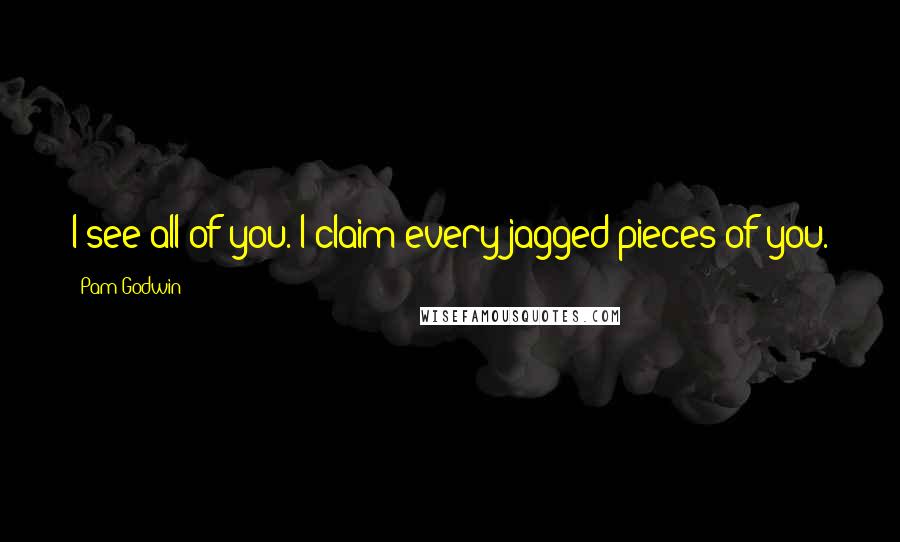 Pam Godwin quotes: I see all of you. I claim every jagged pieces of you.