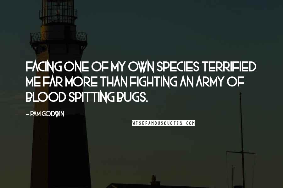 Pam Godwin quotes: Facing one of my own species terrified me far more than fighting an army of blood spitting bugs.
