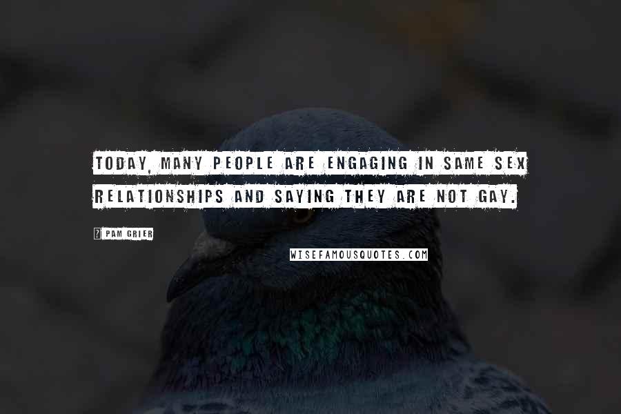 Pam Grier quotes: Today, many people are engaging in same sex relationships and saying they are not gay.