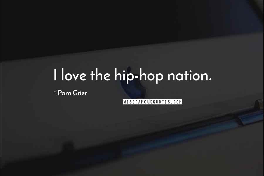 Pam Grier quotes: I love the hip-hop nation.