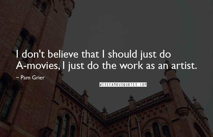 Pam Grier quotes: I don't believe that I should just do A-movies, I just do the work as an artist.