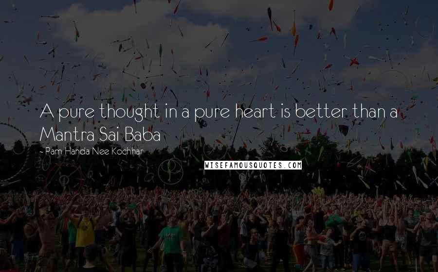 Pam Handa Nee Kochhar quotes: A pure thought in a pure heart is better than a Mantra Sai Baba
